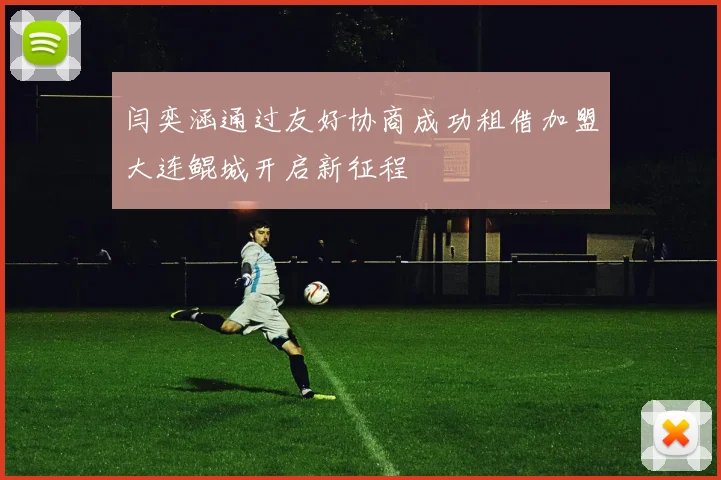 闫奕涵通过友好协商成功租借加盟大连鲲城开启新征程