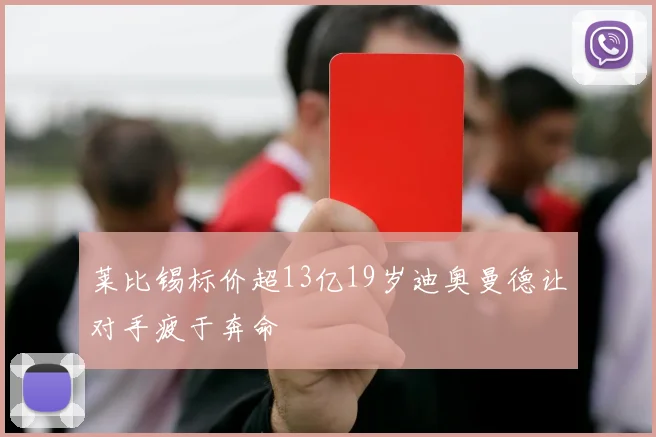莱比锡标价超13亿19岁迪奥曼德让对手疲于奔命