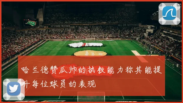 哈兰德赞瓜帅的执教能力称其能提升每位球员的表现