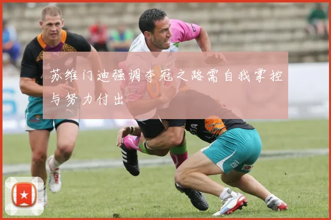 苏维门迪强调夺冠之路需自我掌控与努力付出