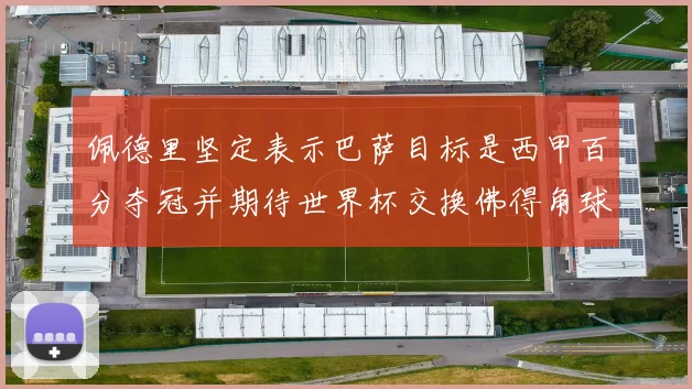 佩德里坚定表示巴萨目标是西甲百分夺冠并期待世界杯交换佛得角球衣