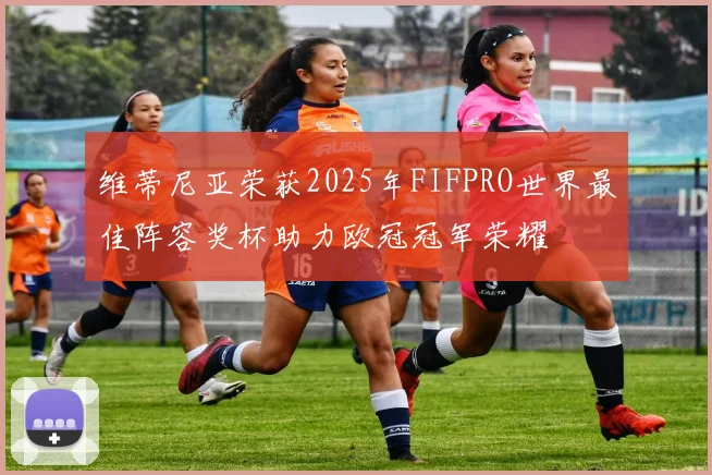 维蒂尼亚荣获2025年FIFPRO世界最佳阵容奖杯助力欧冠冠军荣耀