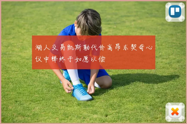 湖人交易凯斯勒代价高昂东契奇心仪中锋终于如愿以偿